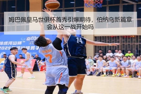 姆巴佩皇马世俱杯首秀引爆期待，伯纳乌新篇章会从这一战开始吗