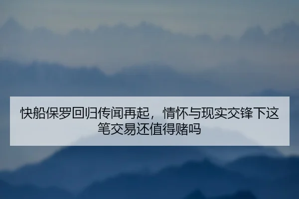 快船保罗回归传闻再起，情怀与现实交锋下这笔交易还值得赌吗